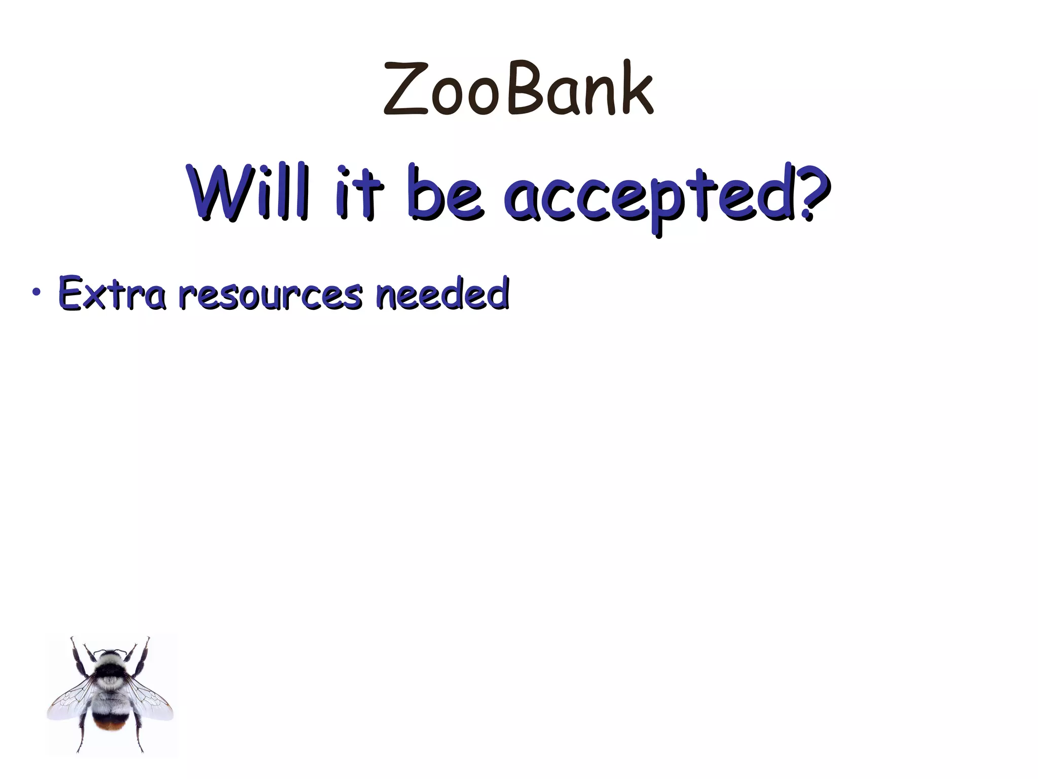 ZooBank
Will it be accepted?Will it be accepted?
• Extra resources neededExtra resources needed
 