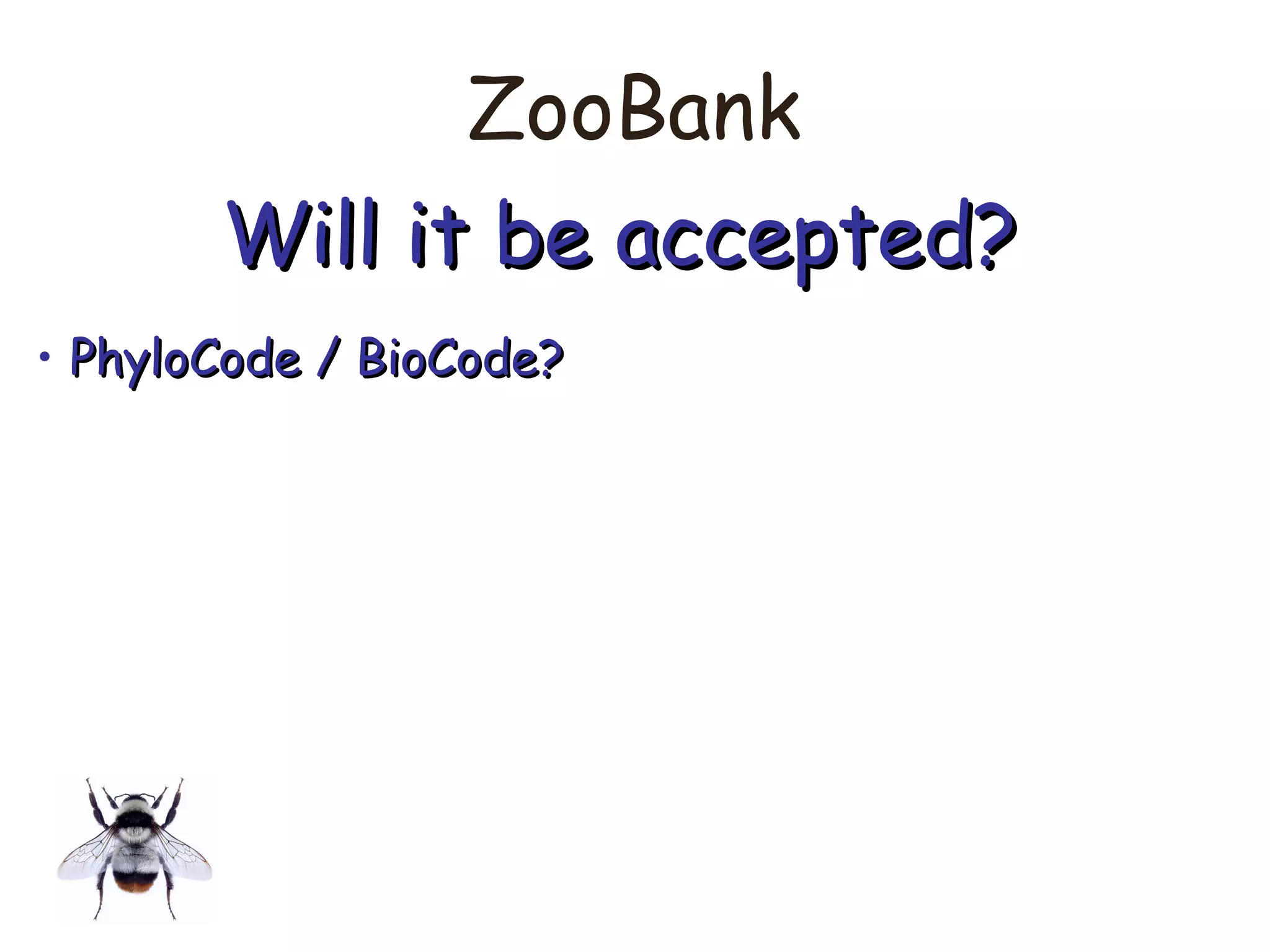 ZooBank
Will it be accepted?Will it be accepted?
• PhyloCode / BioCode?PhyloCode / BioCode?
 