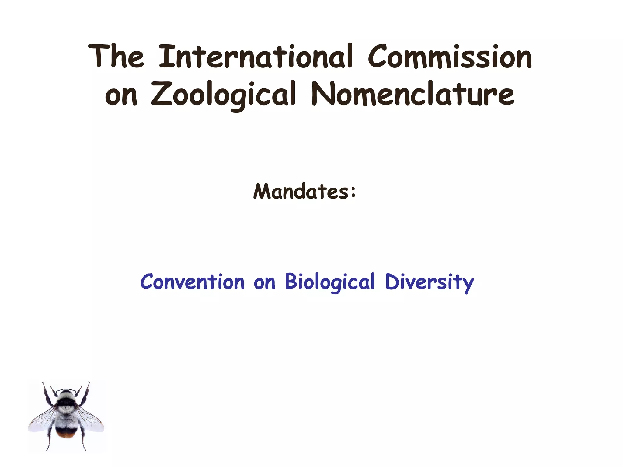 Mandates:
Convention on Biological Diversity
The International Commission
on Zoological Nomenclature
 