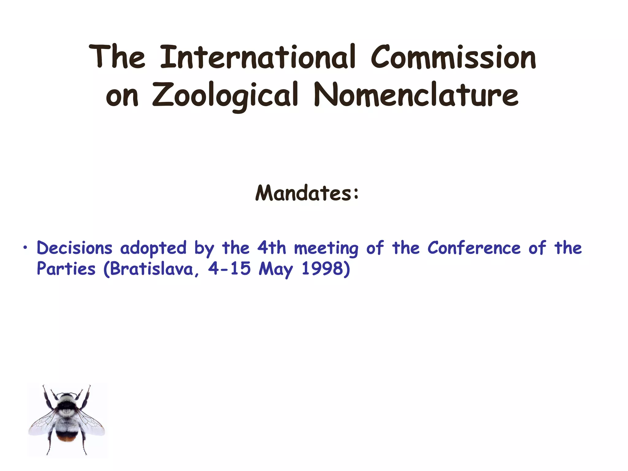Mandates:
• Decisions adopted by the 4th meeting of the Conference of the
Parties (Bratislava, 4-15 May 1998)
The International Commission
on Zoological Nomenclature
 