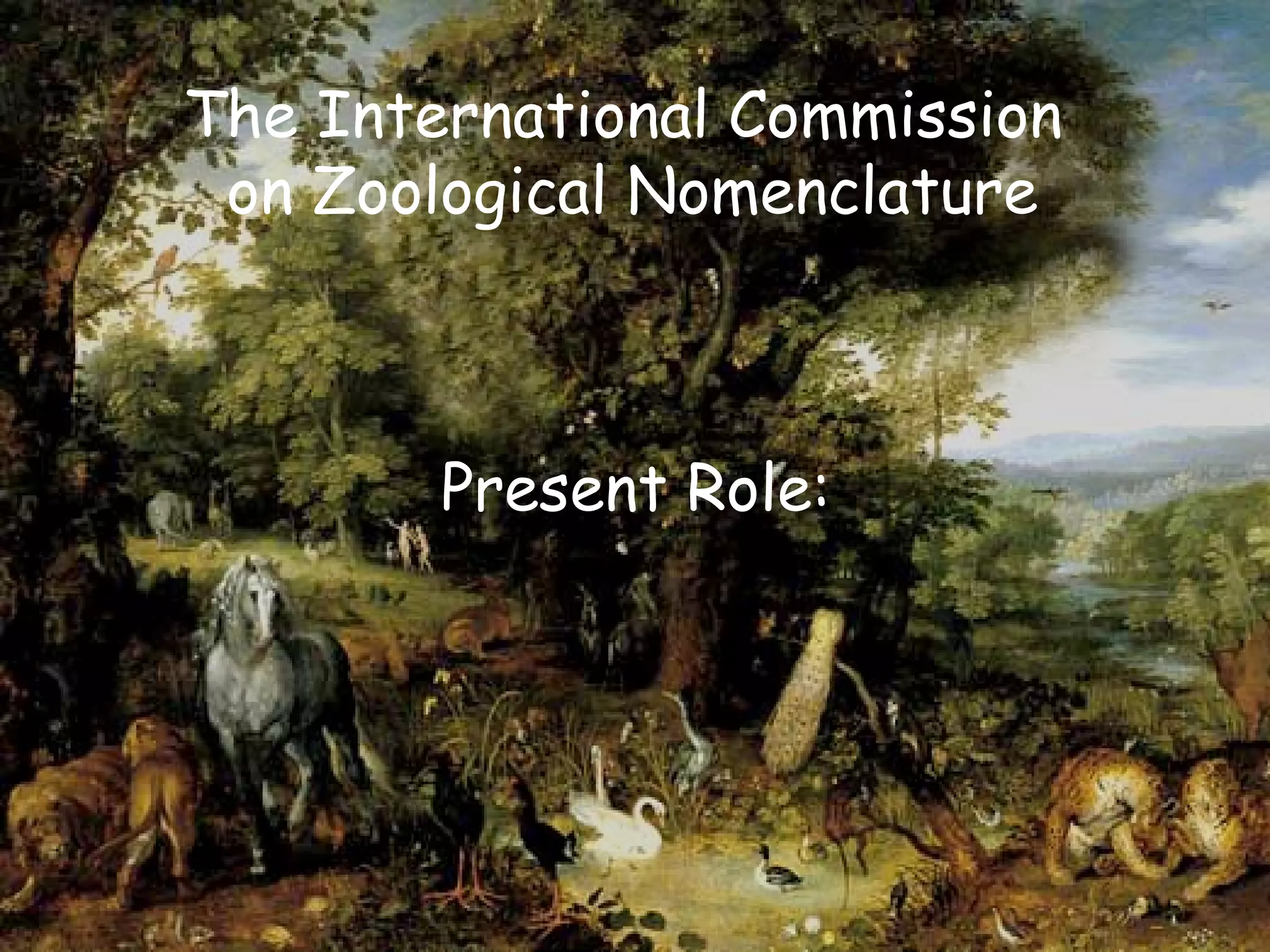 The International Commission
on Zoological Nomenclature
Present Role:
 
