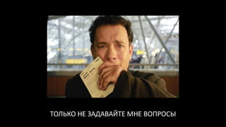 ТОЛЬКО НЕ ЗАДАВАЙТЕ МНЕ ВОПРОСЫ
 