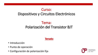 Curso:
Dispositivos y Circuitos Electrónicos
Tema:
Polarización del Transistor BJT
Temario:
• Introducción
• Punto de operación
• Configuración de polarización fija 2
 