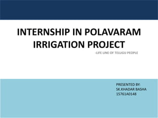 INTERNSHIP IN POLAVARAM
IRRIGATION PROJECT
-LIFE LINE OF TELUGU PEOPLE
PRESENTED BY:
SK.KHADAR BASHA
15761A0148
 