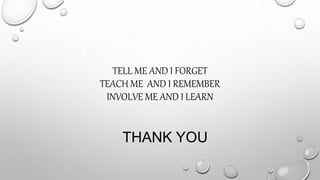 TELL ME AND I FORGET
TEACH ME AND I REMEMBER
INVOLVE ME AND I LEARN
THANK YOU
 