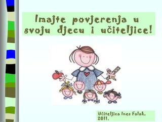 Imajte  povjerenja  u  svoju  djecu  i  učiteljice! Učiteljica Ines Falak, 2011. 