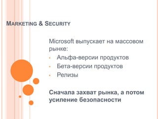MARKETING & SECURITY

             Microsoft выпускает на массовом
             рынке:
             • Альфа-версии продуктов

             • Бета-версии продуктов

             • Релизы



             Сначала захват рынка, а потом
             усиление безопасности
 