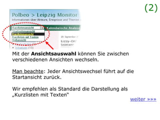 Ansichtsauswahl Mit der  Ansichtsauswahl  können Sie zwischen verschiedenen Ansichten wechseln. Man beachte : Jeder Ansichtswechsel führt auf die Startansicht zurück.  Wir empfehlen als Standard die Darstellung als „Kurzlisten mit Texten“  weiter »»» (2) 