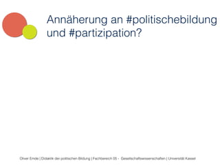 Annäherung an #politischebildung 
und #partizipation? 
Oliver Emde | Didaktik der politischen Bildung | Fachbereich 05 - Gesellschaftswissenschaften | Universität Kassel 
 