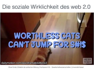Die soziale Wirklichkeit des web 2.0 
Oliver Emde | Didaktik der politischen Bildung | Fachbereich 05 - Gesellschaftswissenschaften | Universität Kassel 
 
