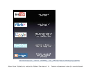 http://www.ethanzuckerman.com/blog/2008/03/08/the-cute-cat-theory-talk-at-etech/ 
Oliver Emde | Didaktik der politischen Bildung | Fachbereich 05 - Gesellschaftswissenschaften | Universität Kassel 
 