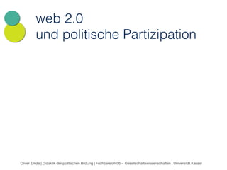 web 2.0 
und politische Partizipation 
Oliver Emde | Didaktik der politischen Bildung | Fachbereich 05 - Gesellschaftswissenschaften | Universität Kassel 
 