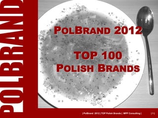 POLBRAND 2012

  TOP 100
POLISH BRANDS



    | PolBrand 2012 | TOP Polish Brands | MPP Consulting |   |1|
 