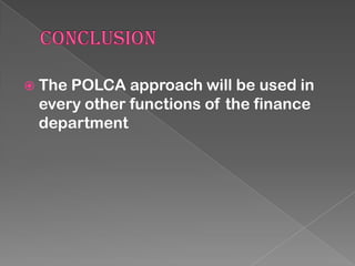  The

POLCA approach will be used in
every other functions of the finance
department

 
