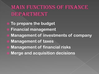 To prepare the budget
 Financial management
 Management of investments of company
 Management of taxes
 Management of financial risks
 Merge and acquisition decisions


 