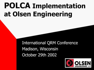 POLCA   Implementation at Olsen Engineering International QRM Conference Madison, Wisconsin October 29th 2002 