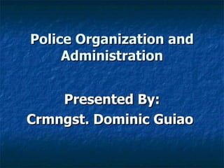 Police Organization and Administration Presented By: Crmngst. Dominic Guiao  