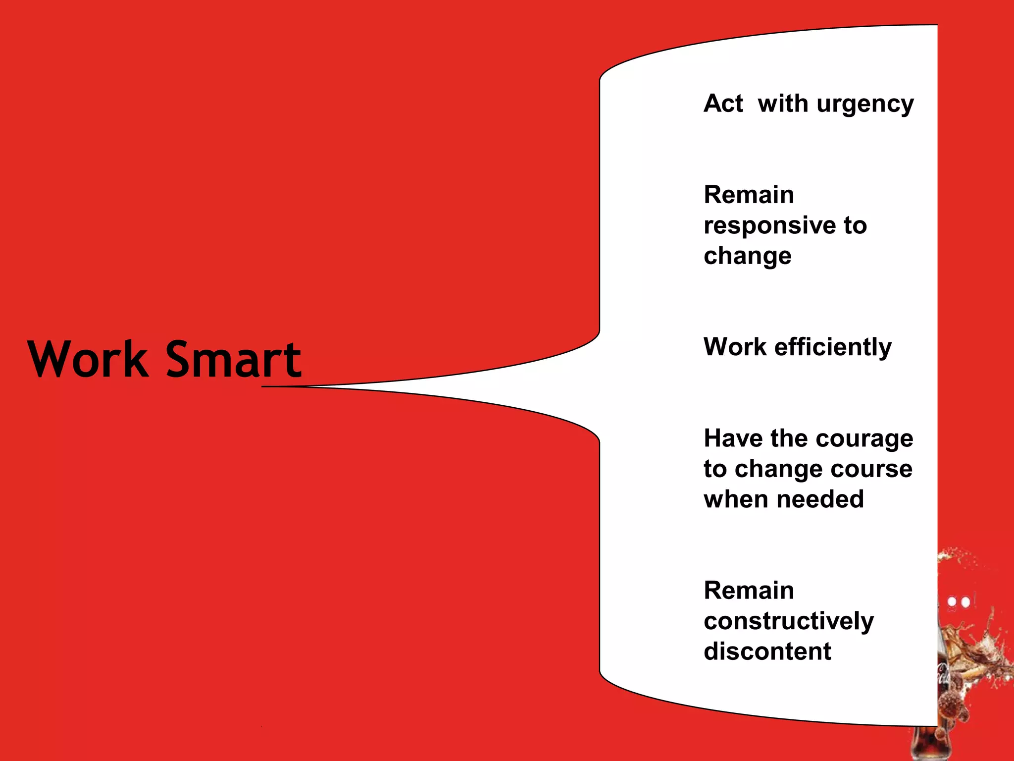 Work Smart
Act with urgency
Remain
responsive to
change
Work efficiently
Have the courage
to change course
when needed
Remain
constructively
discontent
 