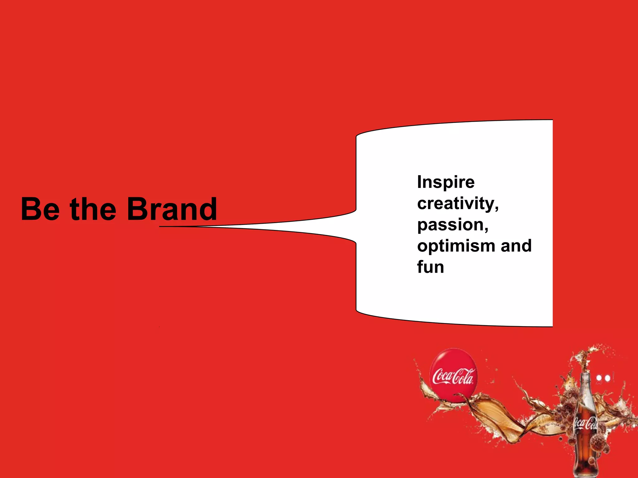 Be the Brand
Inspire
creativity,
passion,
optimism and
fun
 