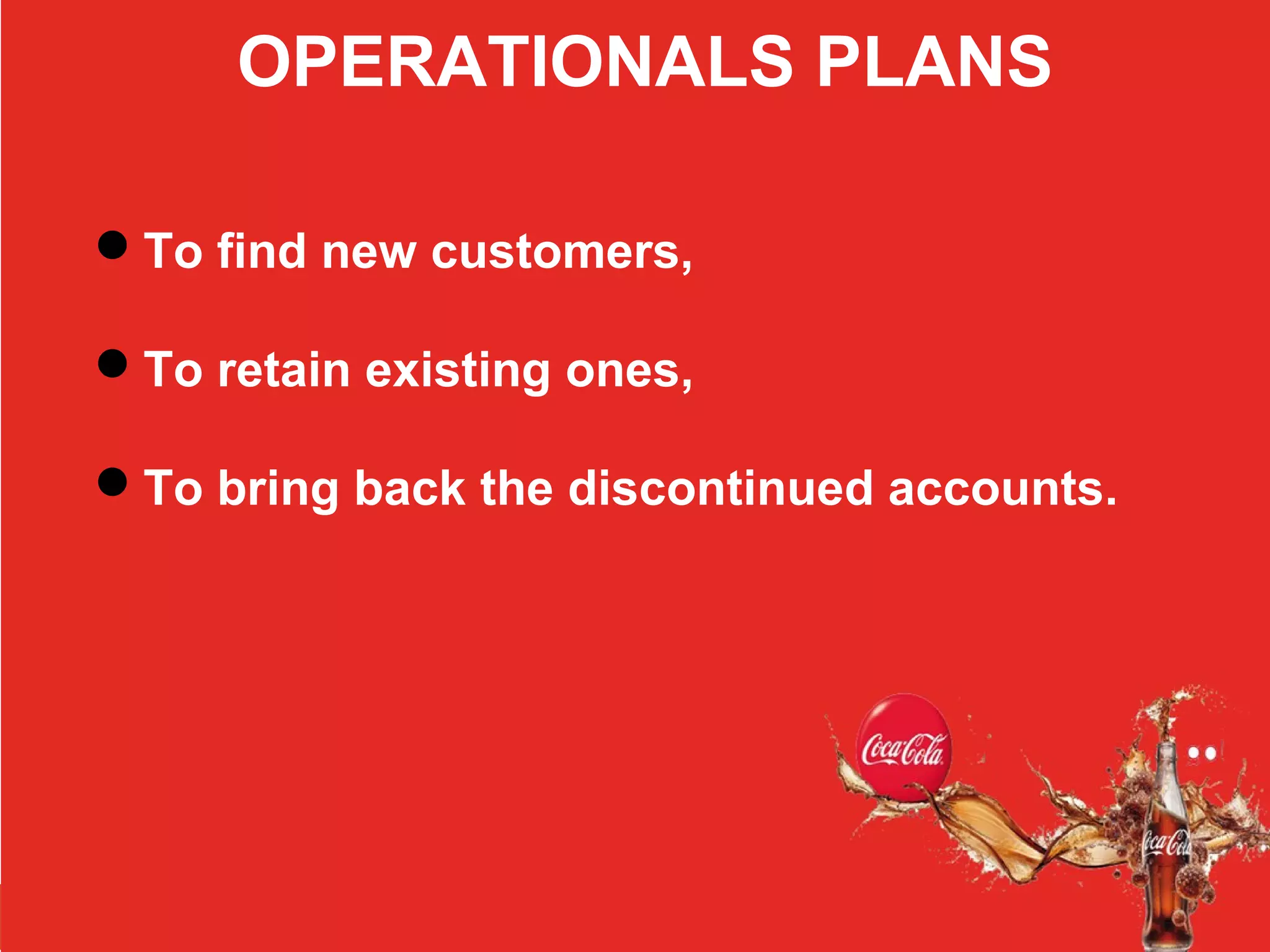 OPERATIONALS PLANS
To find new customers,
To retain existing ones,
To bring back the discontinued accounts.
 