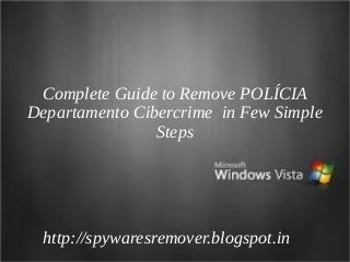 Complete Guide to Remove POLÍCIA
Departamento Cibercrime in Few Simple
                Steps




 http://spywaresremover.blogspot.in
 