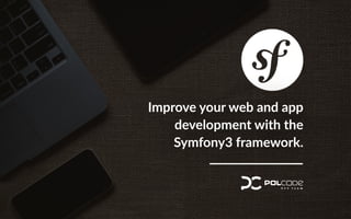 Improve your web and app
development with the
Symfony3 framework.
 