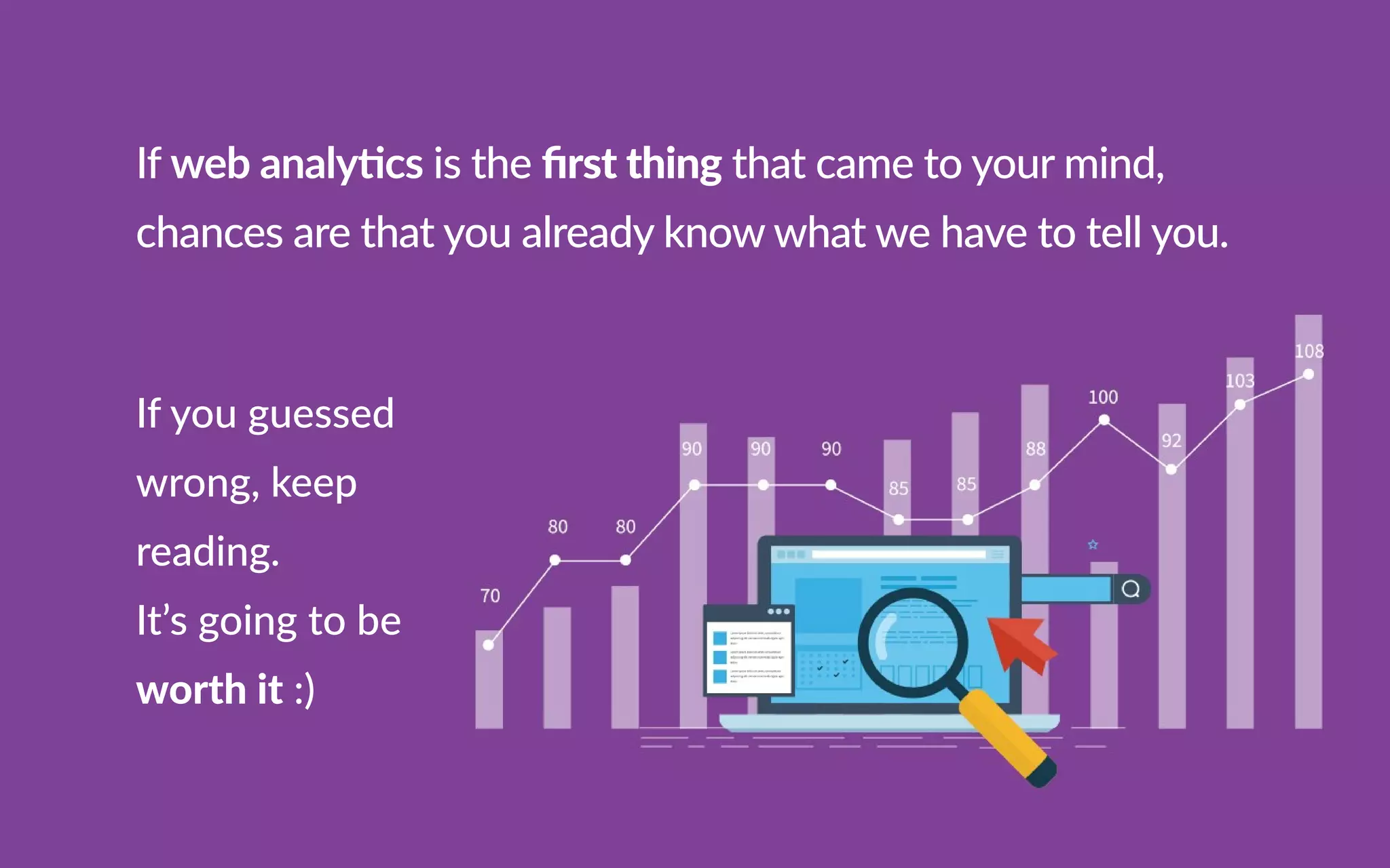Ifwebanalycsistheﬁrstthingthatcametoyourmind,
chancesarethatyoualreadyknowwhatwehavetotellyou.
Ifyouguessed
wrong,keep
reading.
It’sgoingtobe
worthit:)
 