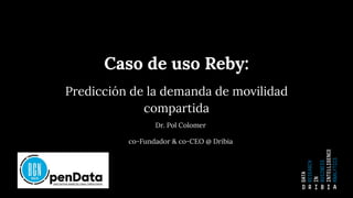 Caso de uso Reby:
Predicción de la demanda de movilidad
compartida
Dr. Pol Colomer
co-Fundador & co-CEO @ Dribia
 