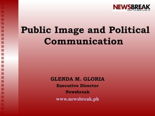 Public Image and Political Communication  GLENDA M. GLORIA Executive Director Newsbreak www.newsbreak.ph 