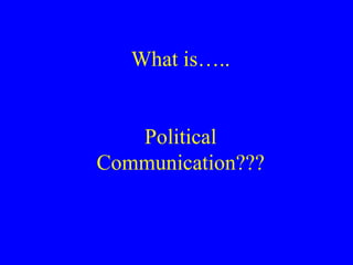 What is….. Political Communication??? 