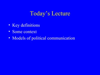 Today’s Lecture Key definitions Some context Models of political communication 