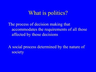 What is politics? The process of decision making that accommodates the requirements of all those affected by those decisions A social process determined by the nature of society 