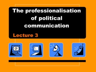 The professionalisation of political communication Lecture 3 
