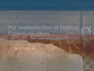 The Marketisation of Political Communication Lecture 4 