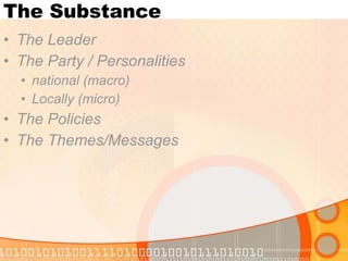 The Substance The Leader The Party / Personalities national (macro) Locally (micro) The Policies The Themes/Messages 