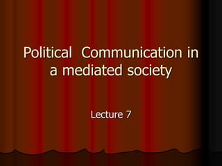 Political Communication in
a mediated society
Lecture 7
 