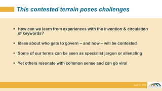 This contested terrain poses challenges
 How can we learn from experiences with the invention & circulation
of keywords?
...