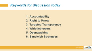 Keywords for discussion today
1. Accountability
2. Right to Know
3. Targeted Transparency
4. Whistleblowers
5. Openwashing...
