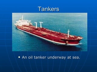 Tankers An oil tanker underway at sea. 