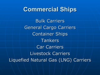 Commercial Ships Bulk Carriers General Cargo Carriers Container Ships Tankers Car Carriers Livestock Carriers Liquefied Natural Gas (LNG) Carriers 