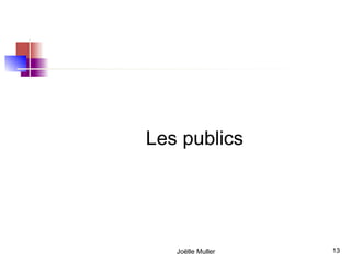 Les publics




   Joëlle Muller   13
 