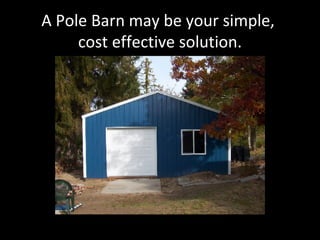 A Pole Barn may be your simple,  cost effective solution. 