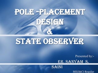 Pole -Placement
     Design
        &
State Observer
                Presented by:-
         Er. Sanyam S.
       Saini
               ME(I&C) Regular
 