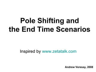 Pole Shifting and the End Time Scenarios Inspired by  www.zetatalk.com   Andrew Veresay, 2008 