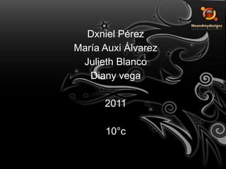 DxnielPérez María Auxi ÁlvarezJuliethBlanco Diany vega 201110°c 