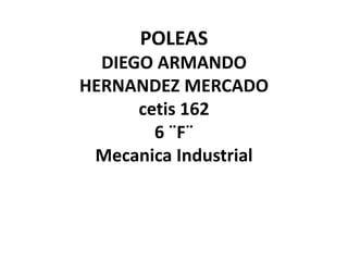 POLEASDIEGO ARMANDO HERNANDEZ MERCADOcetis 1626 ¨F¨Mecanica Industrial 