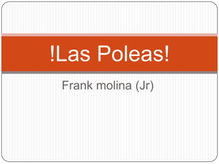 Frank molina (Jr)
!Las Poleas!
 