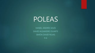 POLEAS
DANIEL ANDRÉS SOLÍS
DAVID ALEJANDRO DUARTE
SIMÓN DAVID ROJAS
9-6
 