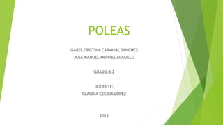 POLEAS
ISABEL CRISTINA CARVAJAL SANCHEZ
JOSE MANUEL MONTES AGUDELO
GRADO:8-2
DOCENTE:
CLAUDIA CECILIA LOPEZ
2023
 