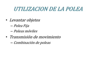 UTILIZACION DE LA POLEALevantar objetosPolea Fija Poleas móvilesTransmisión de movimientoCombinación de poleas